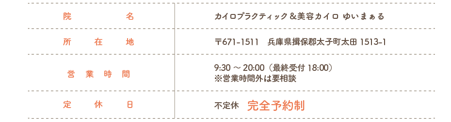 カイロプラクティック&美容カイロ ゆいまぁる　〒671-1511　兵庫県揖保郡太子町太田1513-1　9:30～20:00（最終受付18:00） ※営業時間外は要相談　不定休　完全予約制